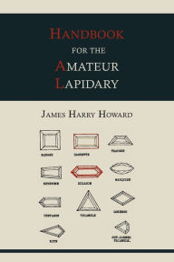 Title: Handbook for the Amateur Lapidary, Author: James Harry Howard