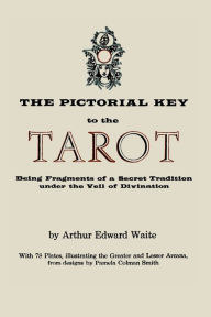 Title: The Pictorial Key to the Tarot: Being Fragments of a Secret Tradition Under the Veil of Divination. Illustrated with 78 Tarot Cards, Author: Arthur Edward Waite