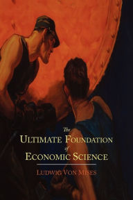 Title: The Ultimate Foundation of Economic Science: An Essay on Method, Author: Ludwig Von Mises