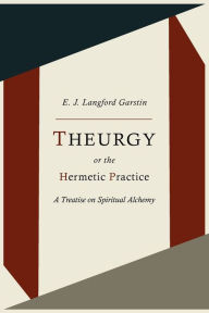 Title: Theurgy, or the Hermetic Practice; A Treatise on Spiritual Alchemy, Author: E. J. Langford Garstin
