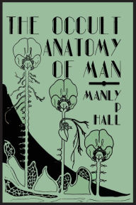 Title: The Occult Anatomy of Man; To Which Is Added a Treatise on Occult Masonry, Author: Manly P. Hall