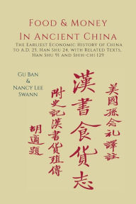 Title: Food & Money in Ancient China: The Earliest Economic History of China to A.D. 25 [Han Shu 24], Author: Gu Ban