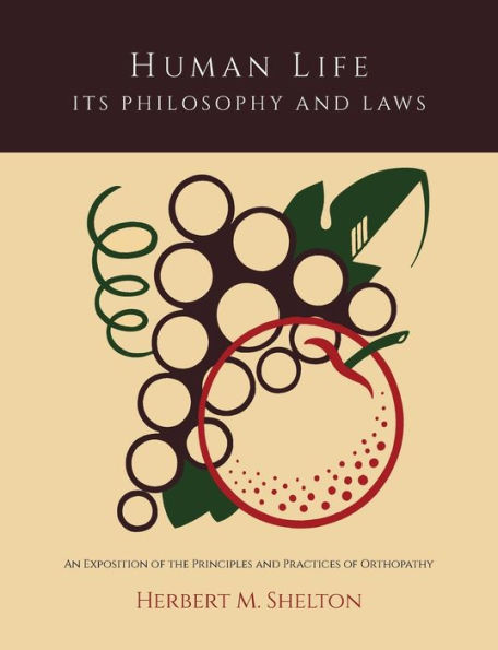 Human Life Its Philosophy and Laws; An Exposition of the Principles Practices Orthopathy