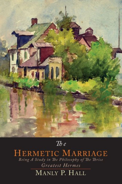 The Hermetic Marriage: Being a Study in the Philosophy of the Thrice Greatest Hermes