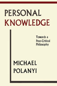 Title: Personal Knowledge: Towards A Post-Critical Philosophy, Author: Michael Polanyi