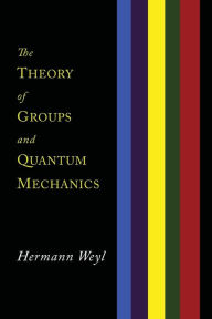 Title: The Theory of Groups and Quantum Mechanics, Author: Hermann Weyl