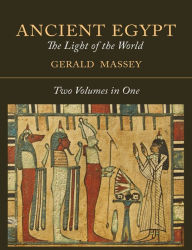 Title: Ancient Egypt: The Light of the World [Two Volumes In One], Author: Gerald Massey