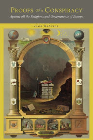 Title: Proofs of a Conspiracy: Against all the Religions and Governments of Europe, Carried on in the Secret Meetings of Freemasons, Illuminati and Reading Societies, Author: John Robison