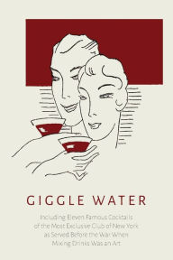 Title: Giggle Water: Including Eleven Famous Cocktails of the Most Exclusive Club of New York As Served Before the War When Mixing Drinks Was an Art, Author: Charles S. Warnock