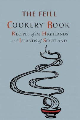 Recipes of the Highlands and Islands of Scotland: The Feill Cookery Book