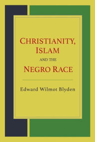 Title: Christianity, Islam and the Negro Race, Author: Edward Wilmot Blyden