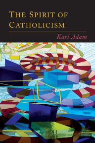 Title: The Spirit of Catholicism, Author: Karl Adam