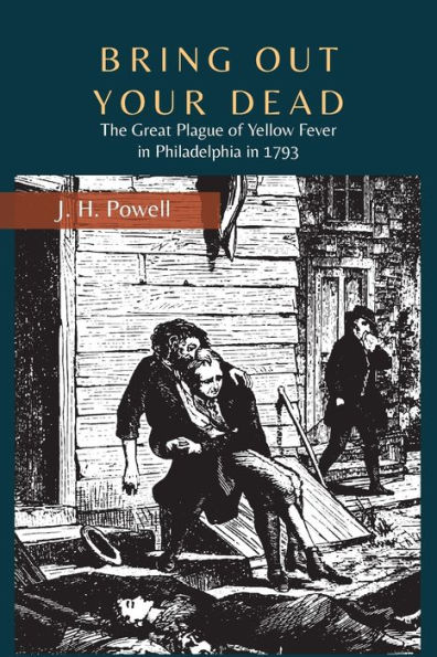 Bring Out Your Dead: The Great Plague of Yellow Fever Philadelphia 1793