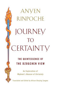 Title: Journey to Certainty: The Quintessence of the Dzogchen View: An Exploration of Mipham's Beacon of Certainty, Author: Anyen Rimpoche Rinpoche