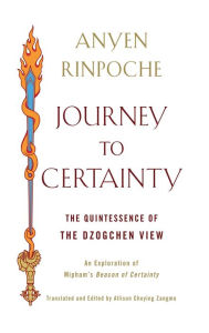 Title: Journey to Certainty: The Quintessence of the Dzogchen View: An Exploration of Mipham's Beacon of Certainty, Author: Anyen Rinpoche