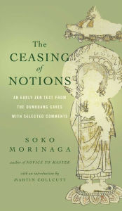 Title: The Ceasing of Notions: An Early Zen Text from the Dunhuang Caves with Selected Comments, Author: Soko Morinaga