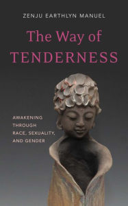 Title: The Way of Tenderness: Awakening through Race, Sexuality, and Gender, Author: Zenju Earthlyn Manuel