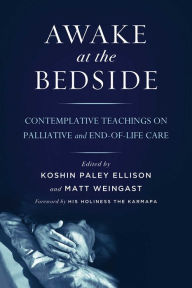 Title: Awake at the Bedside: Contemplative Teachings on Palliative and End-of-Life Care, Author: Koshin Paley Ellison