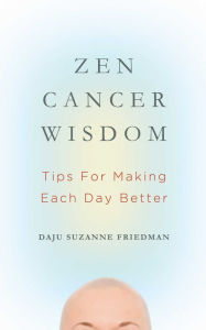 Title: Zen Cancer Wisdom: Tips for Making Each Day Better, Author: Suzanne Friedman