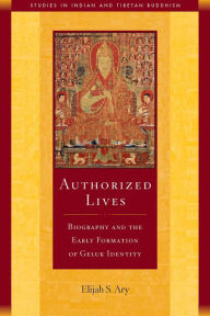 Title: Authorized Lives: Biography and the Early Formation of Geluk Identity, Author: Elijah Ary