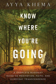 Title: Know Where You're Going: A Complete Buddhist Guide to Meditation, Faith, and Everyday Transcendence, Author: Khema