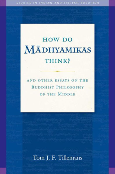 How Do Madhyamikas Think?: And Other Essays on the Buddhist Philosophy of Middle