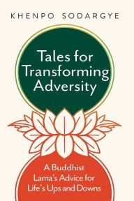 Title: Tales for Transforming Adversity: A Buddhist Lama's Advice for Life's Ups and Downs, Author: Khenpo Sodargye