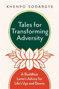 Title: Tales for Transforming Adversity: A Buddhist Lama's Advice for Life's Ups and Downs, Author: Khenpo Sodargye