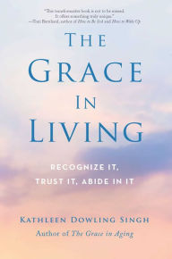 Title: The Grace in Living: Recognize It, Trust It, Abide in It, Author: Kathleen Dowling Singh