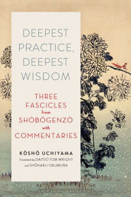 Title: Deepest Practice, Deepest Wisdom: Three Fascicles from Shobogenzo with Commentary, Author: Kosho Uchiyama
