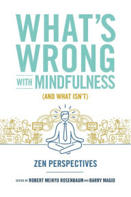 Title: What's Wrong with Mindfulness (And What Isn't): Zen Perspectives, Author: Barry Magid