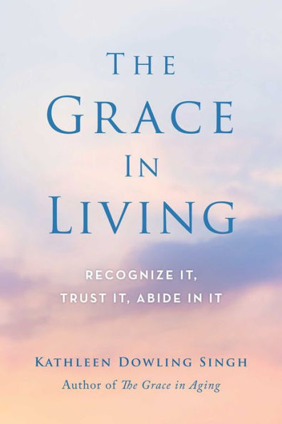 The Grace in Living: Recognize It, Trust It, Abide in It