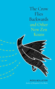 Title: The Crow Flies Backwards and Other New Zen Koans, Author: Ross Bolleter