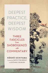 Title: Deepest Practice, Deepest Wisdom: Three Fascicles from Shobogenzo with Commentary, Author: Kosho Uchiyama