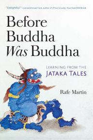 Title: Before Buddha Was Buddha: Learning from the Jataka Tales, Author: Rafe Martin