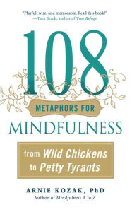 Title: 108 Metaphors for Mindfulness: From Wild Chickens to Petty Tyrants, Author: Arnie Kozak