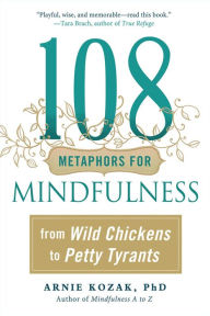 Title: 108 Metaphors for Mindfulness: From Wild Chickens to Petty Tyrants, Author: Arnie Kozak