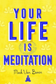Title: Your Life Is Meditation, Author: Mark Van Buren