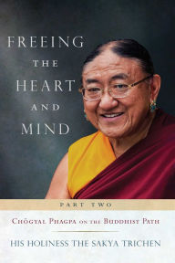 Title: Freeing the Heart and Mind: Part Two: Chogyal Phagpa on the Buddhist Path, Author: His Holiness Sakya Trichen