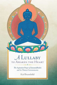 Title: A Lullaby to Awaken the Heart: The Aspiration Prayer of Samantabhadra and Its Tibetan Commentaries, Author: Karl Brunnhïlzl