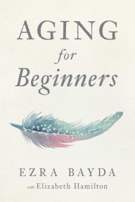 Title: Aging for Beginners, Author: Ezra Bayda