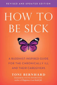 Title: How to Be Sick (Second Edition): A Buddhist-Inspired Guide for the Chronically Ill and Their Caregivers, Author: Toni Bernhard