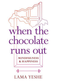 Title: When the Chocolate Runs Out: Mindfulness & Happiness, Author: Thubten Yeshe