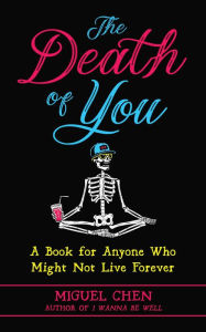 Title: The Death of You: A Book for Anyone Who Might Not Live Forever, Author: Miguel Chen