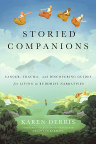 Title: Storied Companions: Cancer, Trauma, and Discovering Guides for Living in Buddhist Narratives, Author: Karen Derris