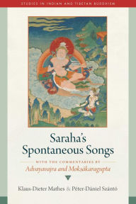 Title: Saraha's Spontaneous Songs: With the Commentaries by Advayavajra and Moksakaragupta, Author: Klaus-Dieter Mathes