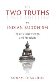 Title: The Two Truths in Indian Buddhism: Reality, Knowledge, and Freedom, Author: Sonam Thakchoe