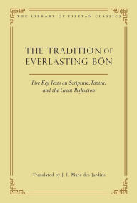 Title: The Tradition of Everlasting Bön: Five Key Texts on Scripture, Tantra, and the Great Perfection, Author: J. F. Marc de Jardins