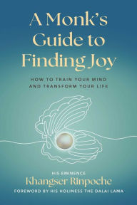 Title: A Monk's Guide to Finding Joy: How to Train Your Mind and Transform Your Life, Author: Rinpoche Khangser