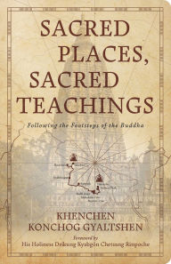 Title: Sacred Places, Sacred Teachings: Following the Footsteps of the Buddha, Author: Khenchen Konchog Gyaltshen